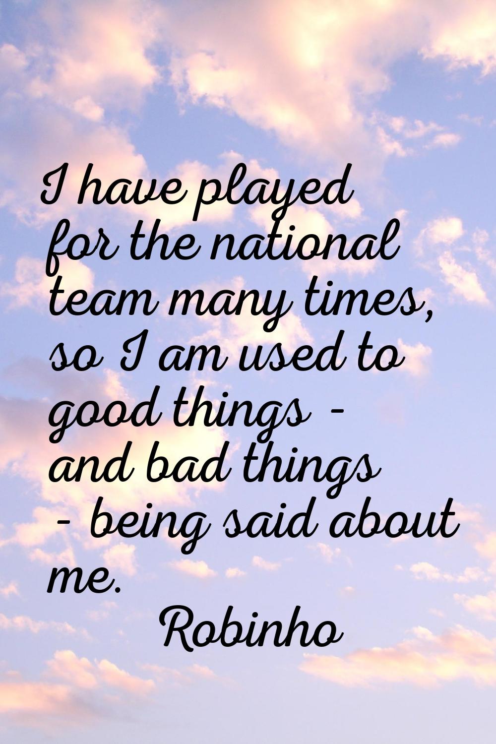 I have played for the national team many times, so I am used to good things - and bad things - bein