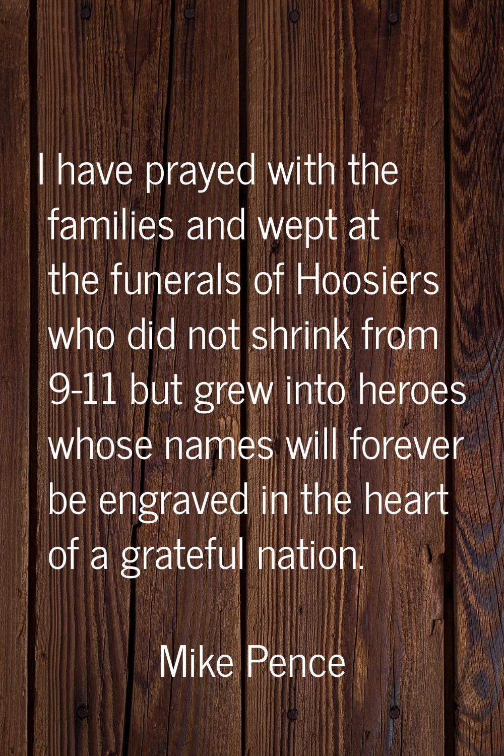 I have prayed with the families and wept at the funerals of Hoosiers who did not shrink from 9-11 b