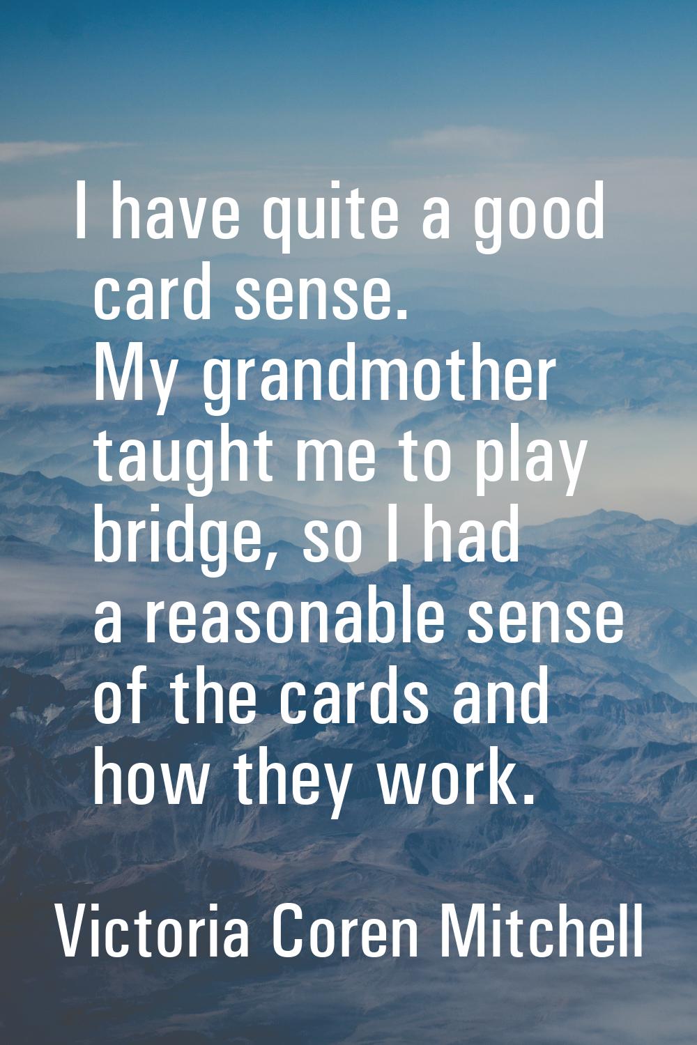 I have quite a good card sense. My grandmother taught me to play bridge, so I had a reasonable sens