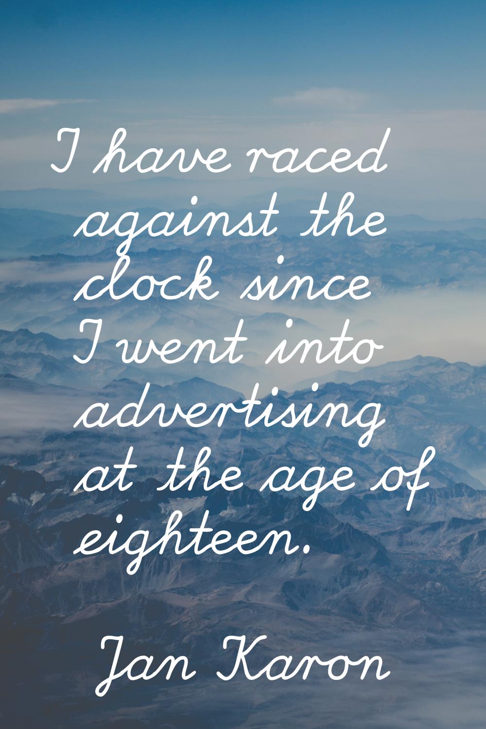 I have raced against the clock since I went into advertising at the age of eighteen.