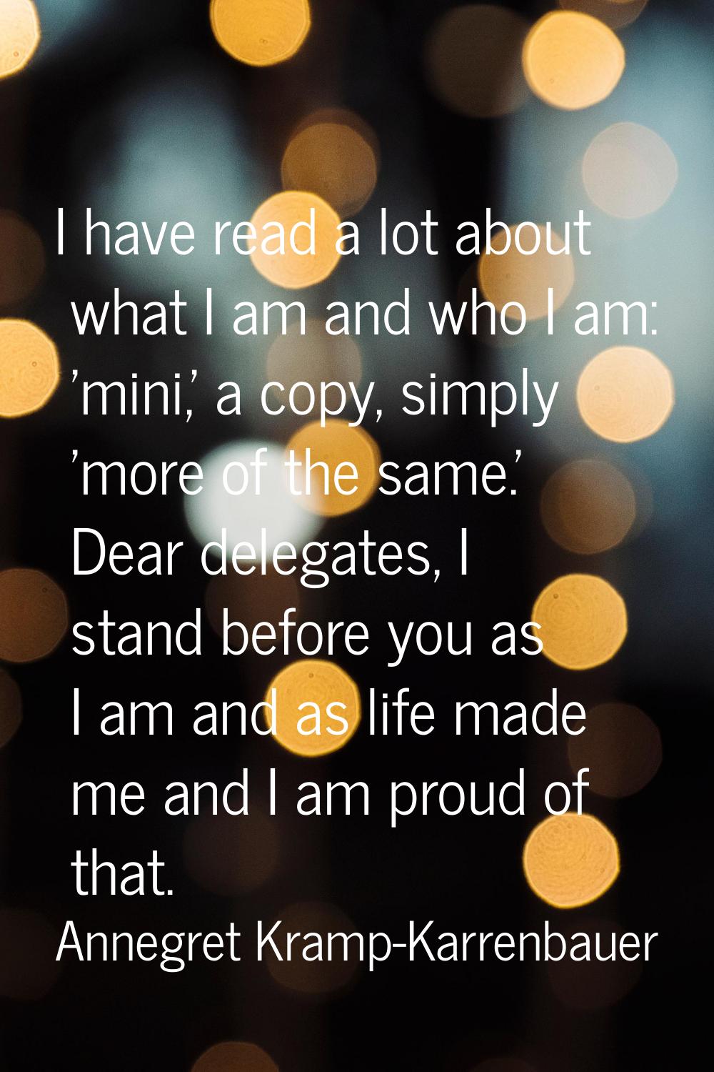 I have read a lot about what I am and who I am: 'mini,' a copy, simply 'more of the same.' Dear del