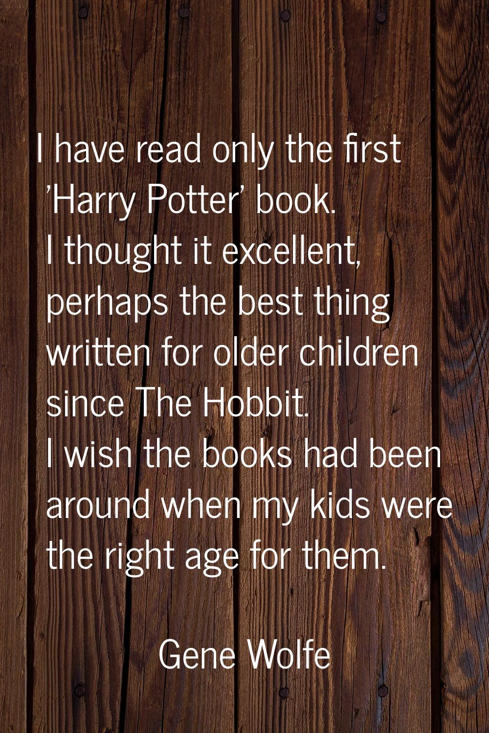 I have read only the first 'Harry Potter' book. I thought it excellent, perhaps the best thing writ