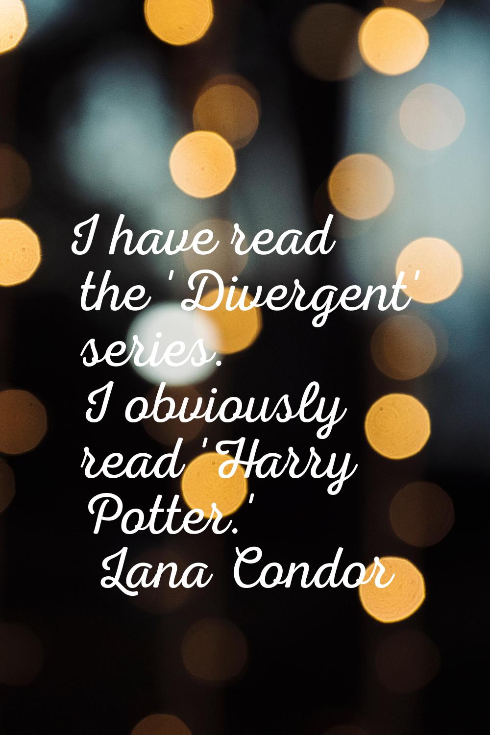 I have read the 'Divergent' series. I obviously read 'Harry Potter.'