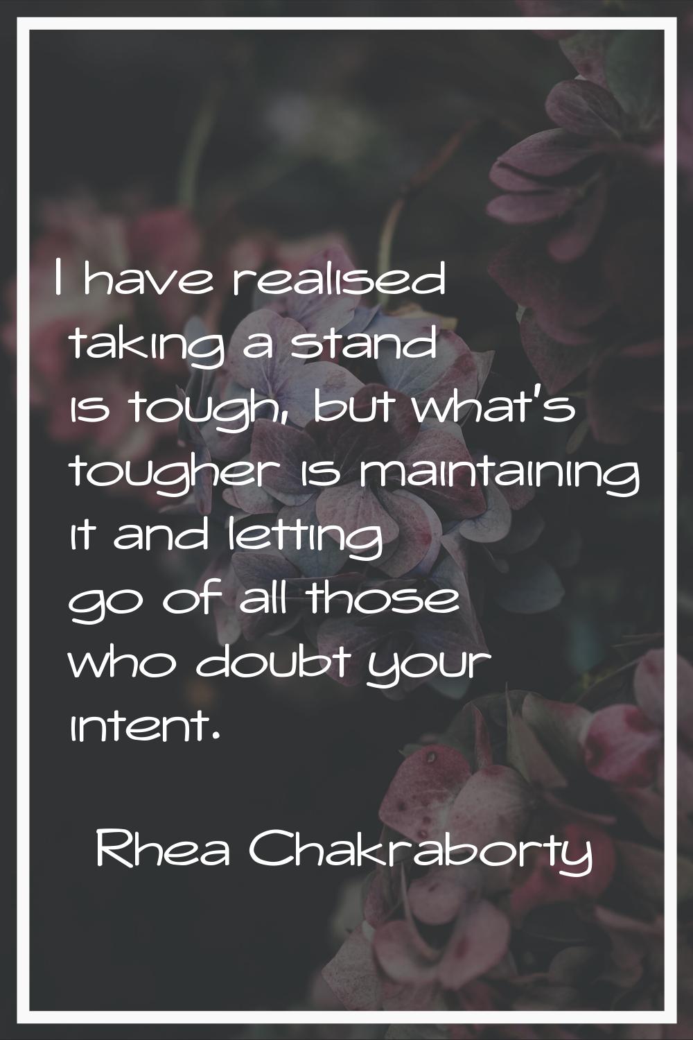 I have realised taking a stand is tough, but what's tougher is maintaining it and letting go of all