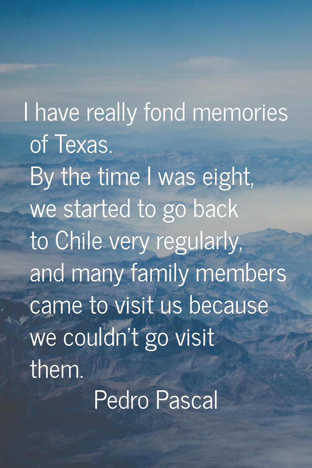 I have really fond memories of Texas. By the time I was eight, we started to go back to Chile very 