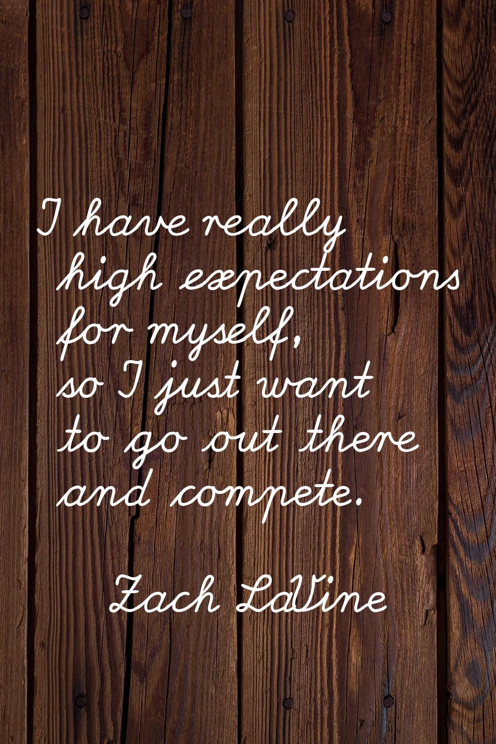 I have really high expectations for myself, so I just want to go out there and compete.