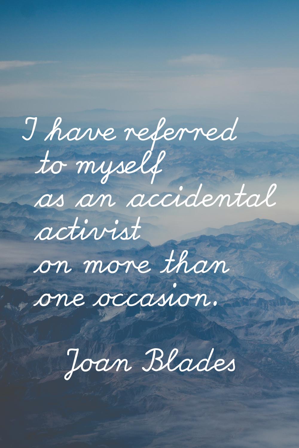 I have referred to myself as an accidental activist on more than one occasion.