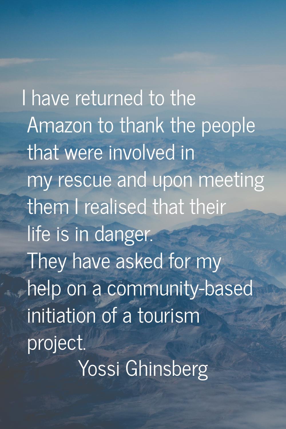 I have returned to the Amazon to thank the people that were involved in my rescue and upon meeting 
