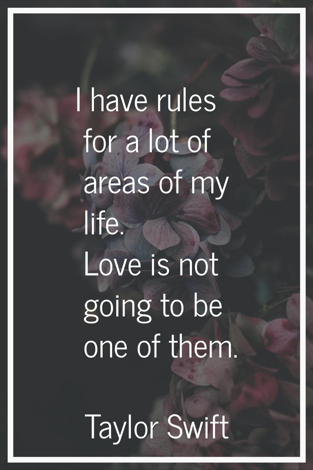 I have rules for a lot of areas of my life. Love is not going to be one of them.