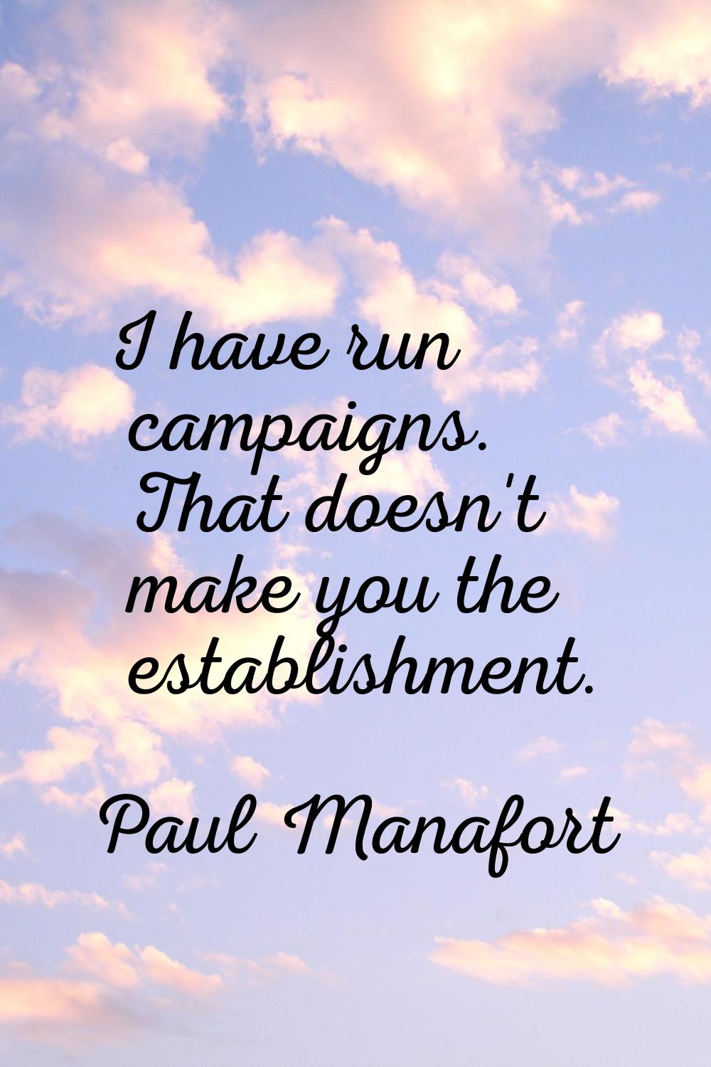 I have run campaigns. That doesn't make you the establishment.