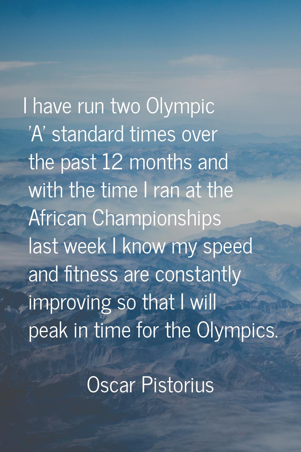 I have run two Olympic 'A' standard times over the past 12 months and with the time I ran at the Af
