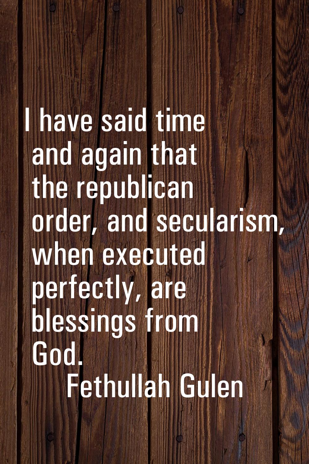 I have said time and again that the republican order, and secularism, when executed perfectly, are 