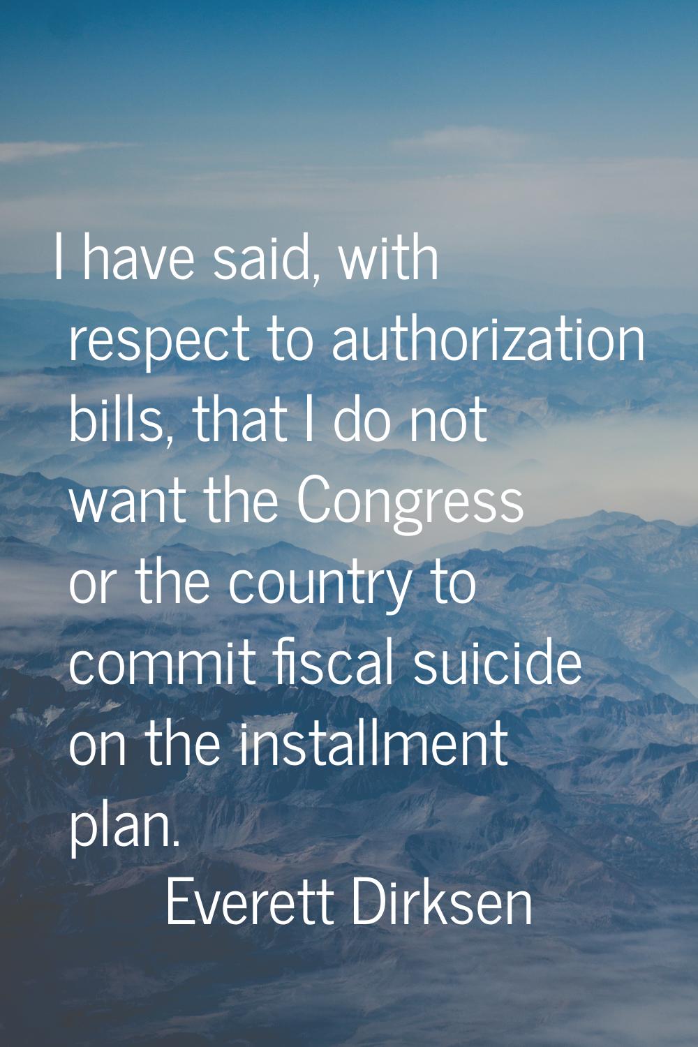 I have said, with respect to authorization bills, that I do not want the Congress or the country to
