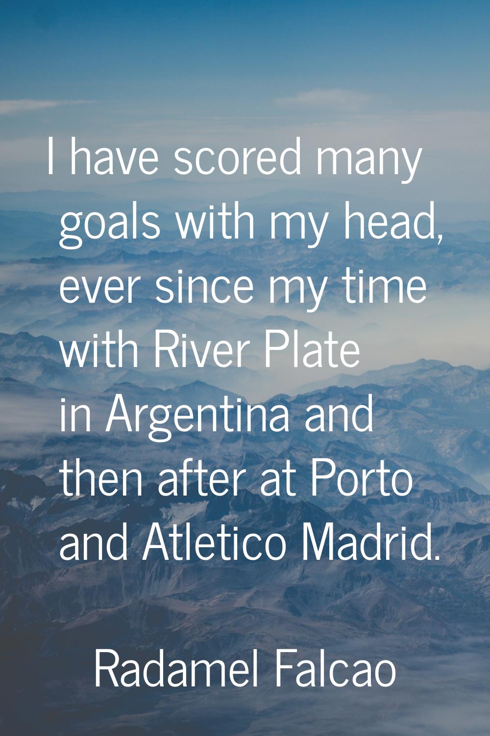 I have scored many goals with my head, ever since my time with River Plate in Argentina and then af