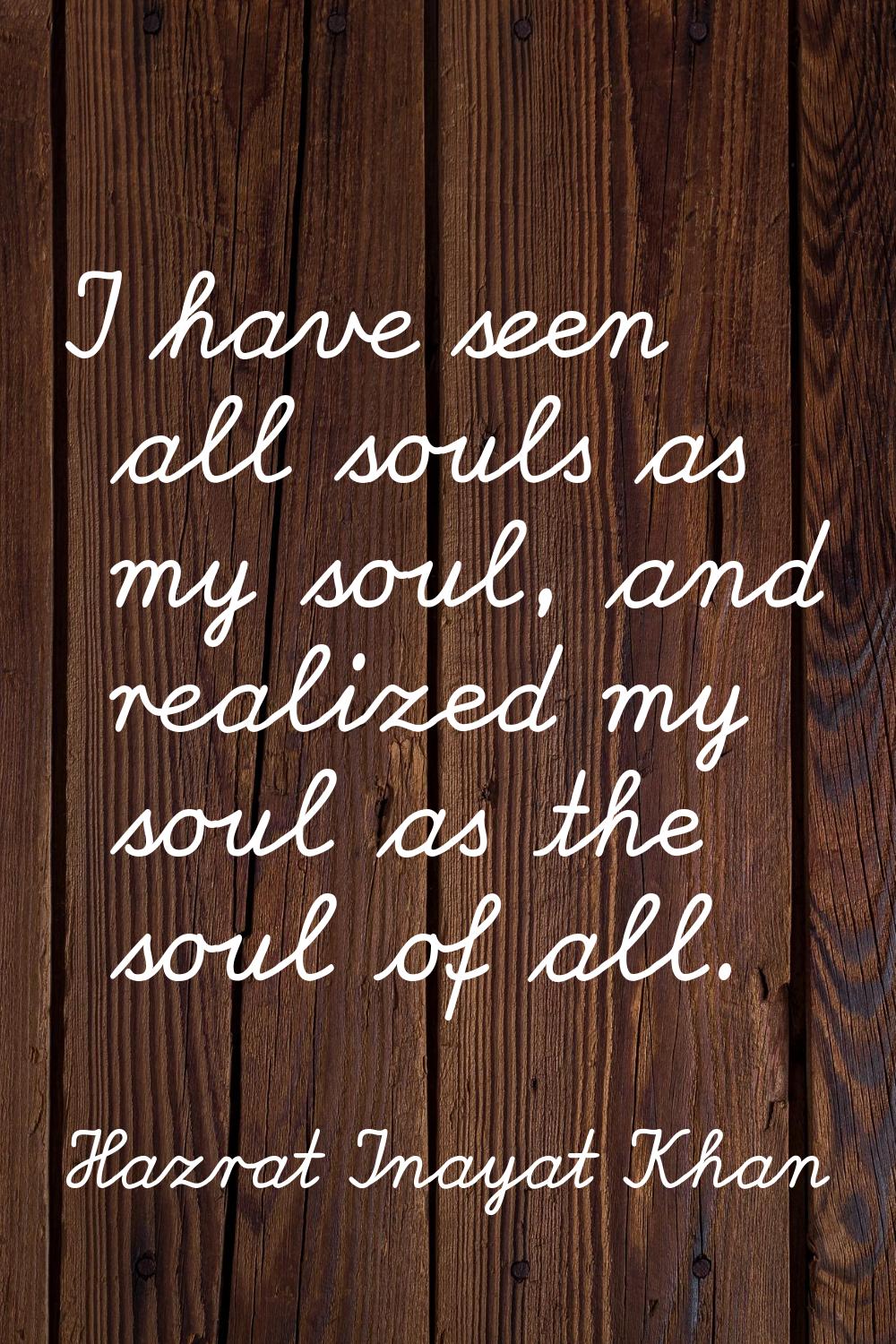 I have seen all souls as my soul, and realized my soul as the soul of all.