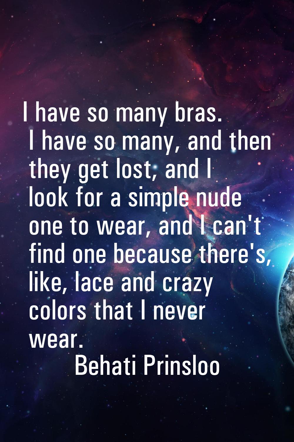 I have so many bras. I have so many, and then they get lost, and I look for a simple nude one to we