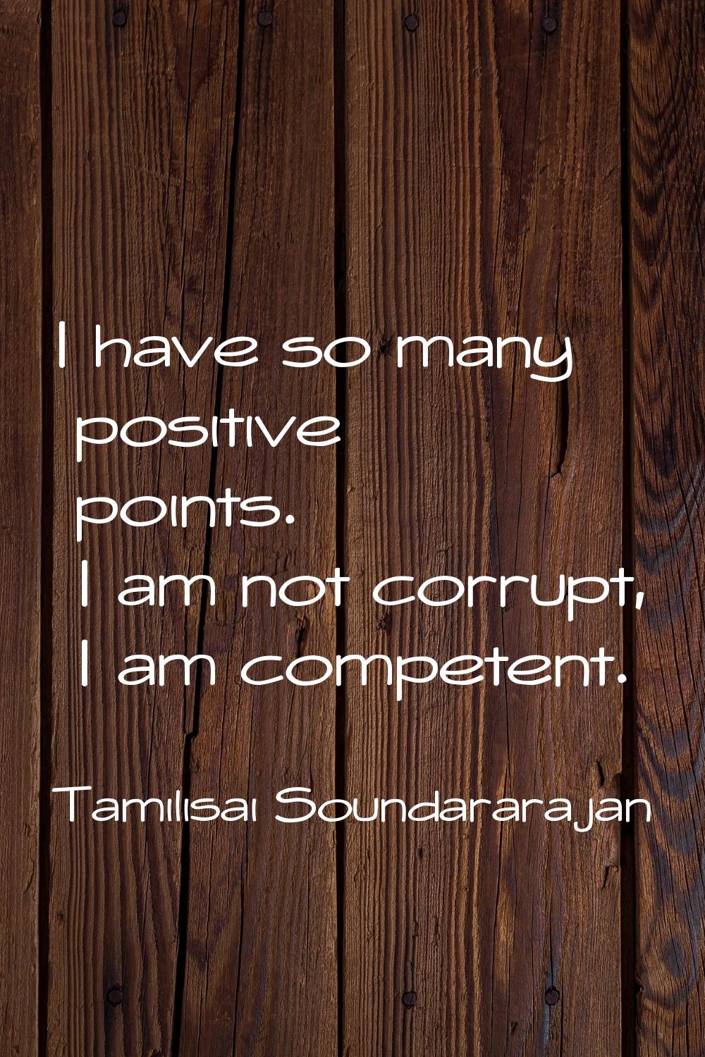 I have so many positive points. I am not corrupt, I am competent.