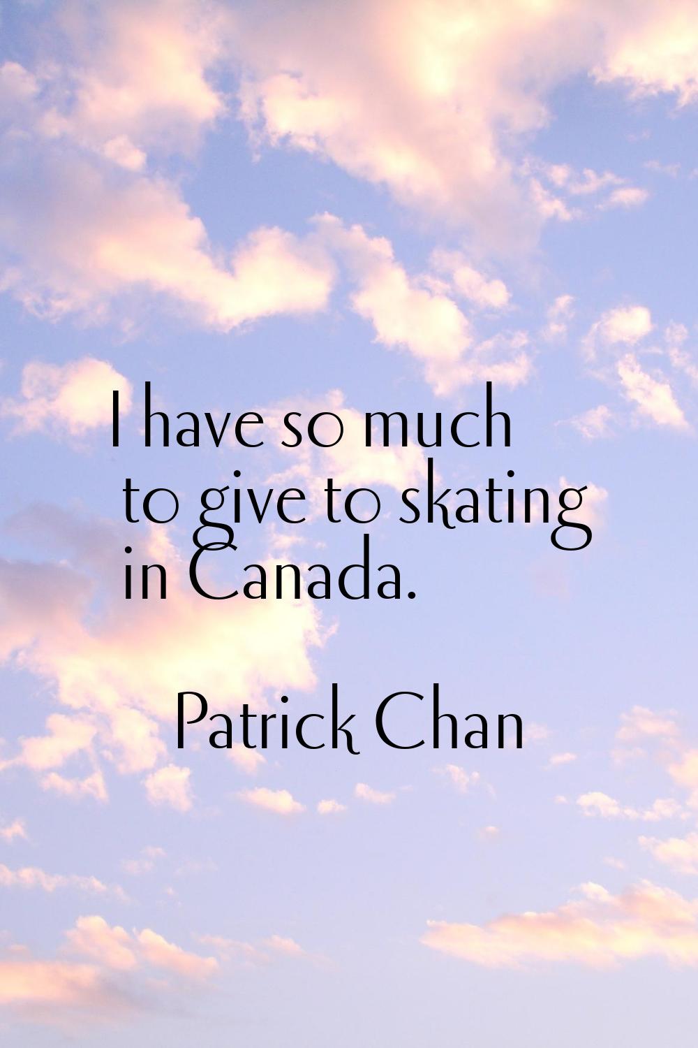 I have so much to give to skating in Canada.