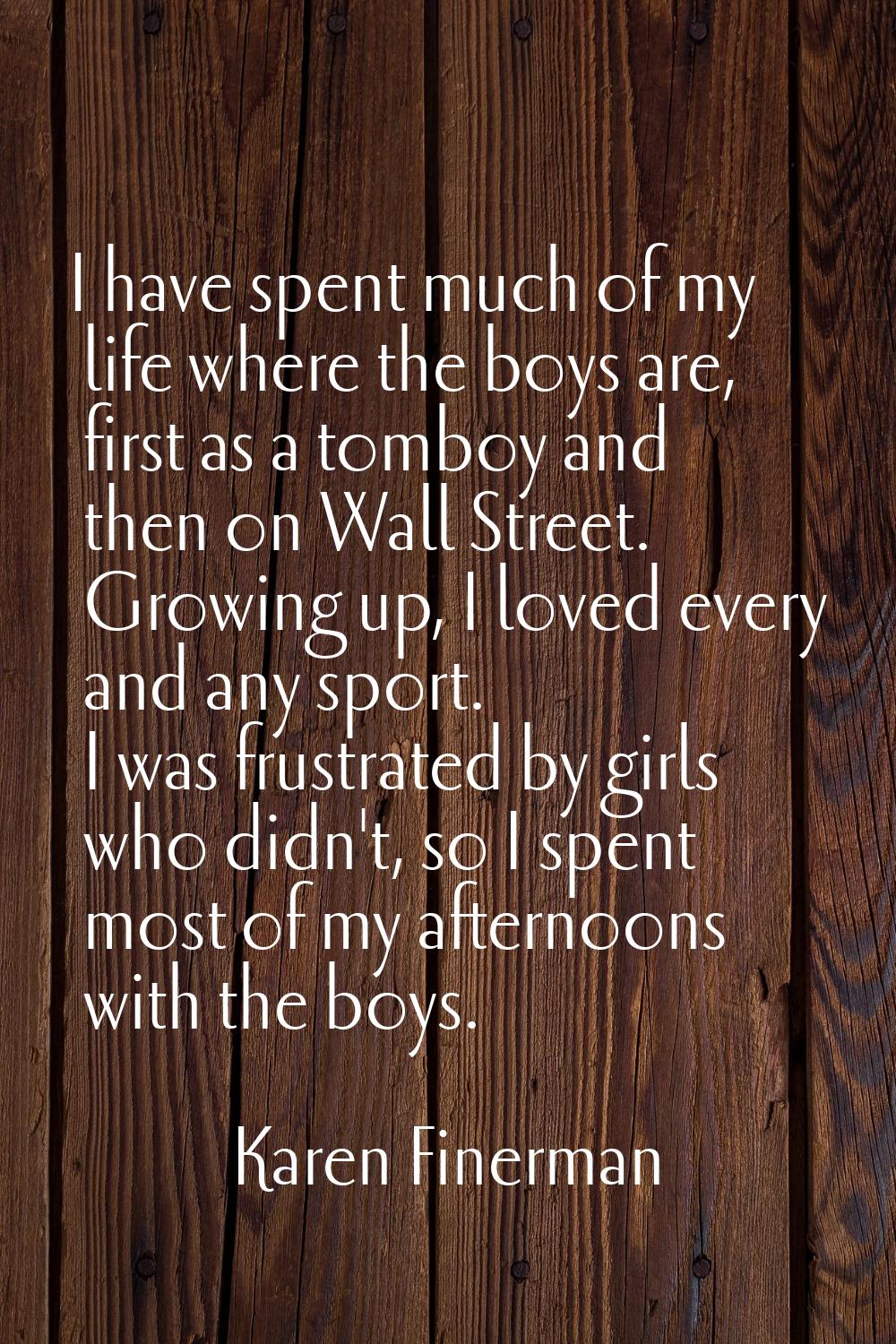 I have spent much of my life where the boys are, first as a tomboy and then on Wall Street. Growing