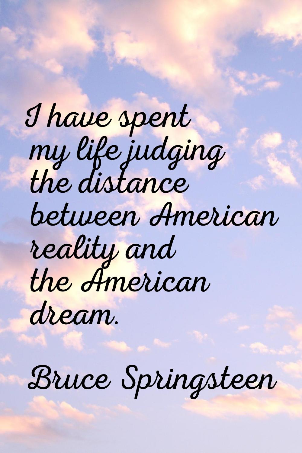 I have spent my life judging the distance between American reality and the American dream.