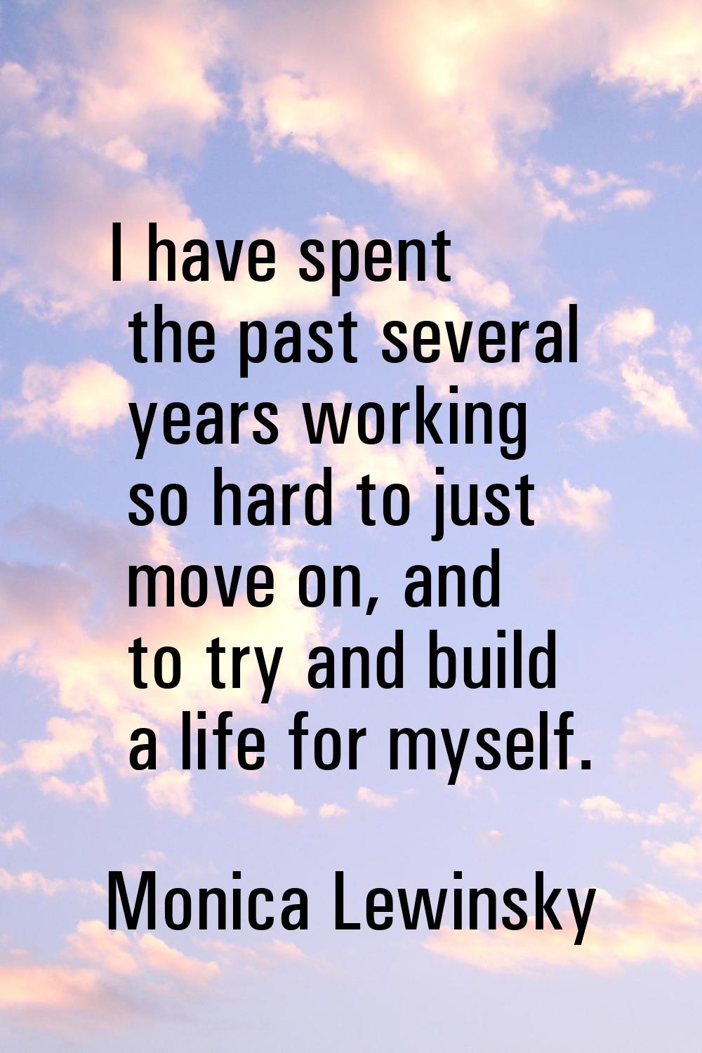I have spent the past several years working so hard to just move on, and to try and build a life fo