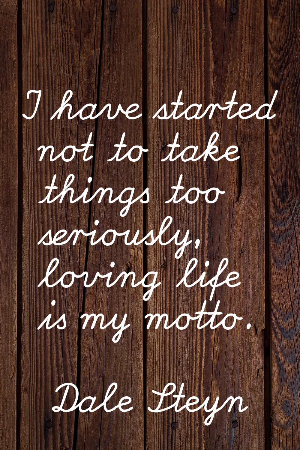 I have started not to take things too seriously, loving life is my motto.