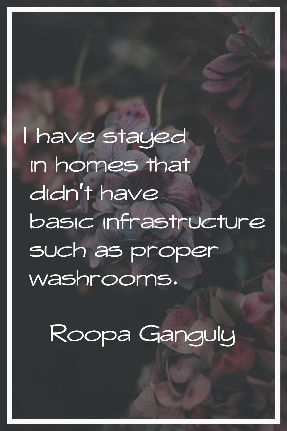 I have stayed in homes that didn't have basic infrastructure such as proper washrooms.