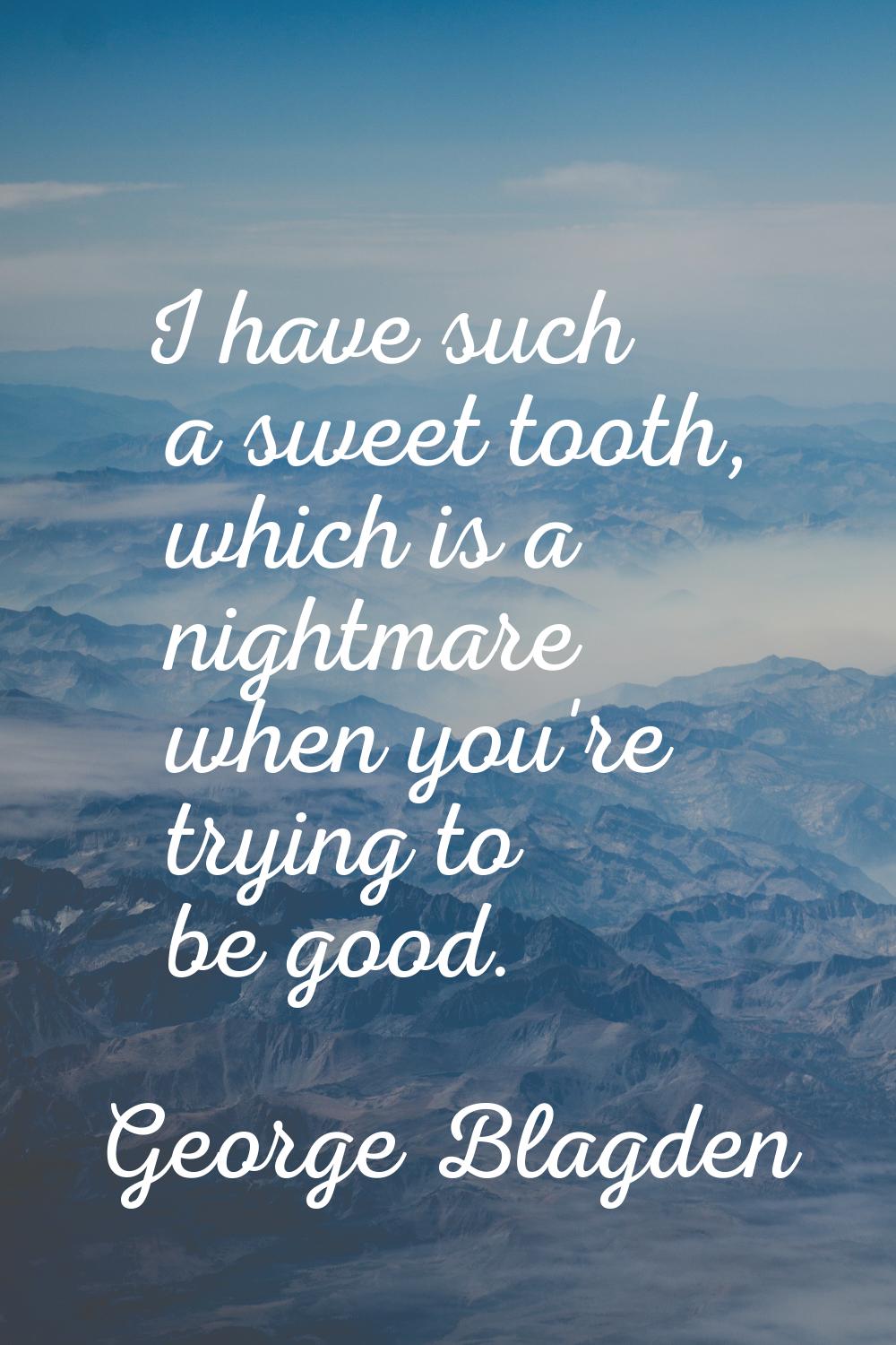 I have such a sweet tooth, which is a nightmare when you're trying to be good.
