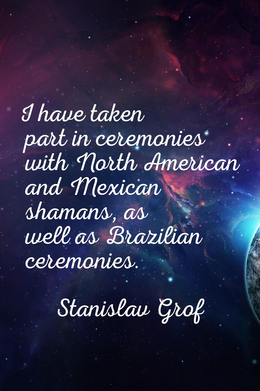 I have taken part in ceremonies with North American and Mexican shamans, as well as Brazilian cerem