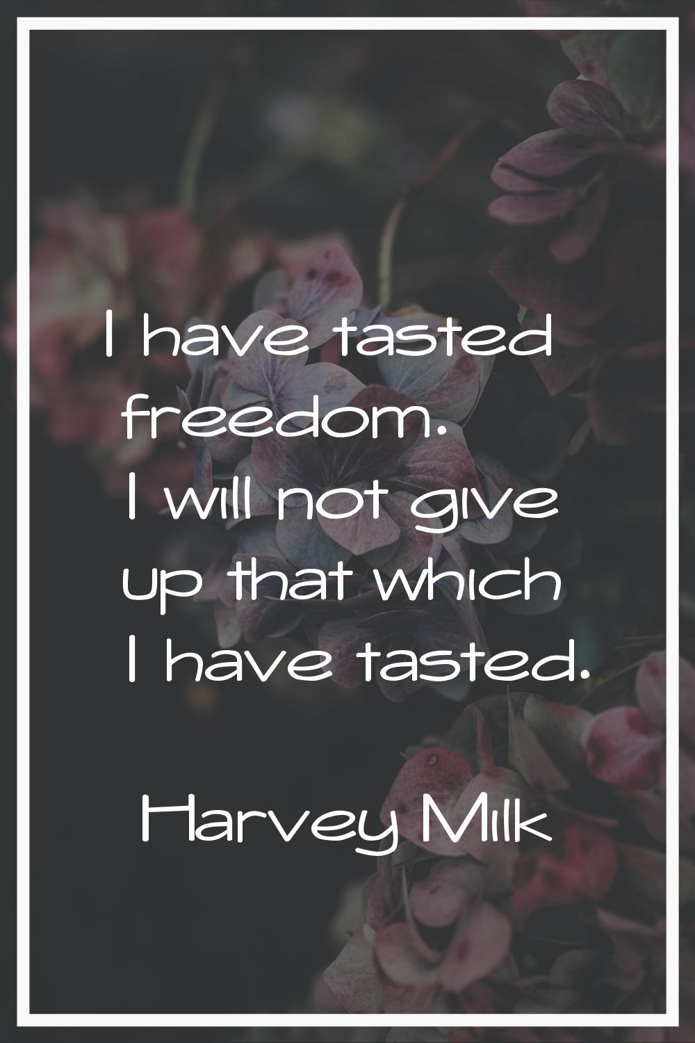 I have tasted freedom. I will not give up that which I have tasted.