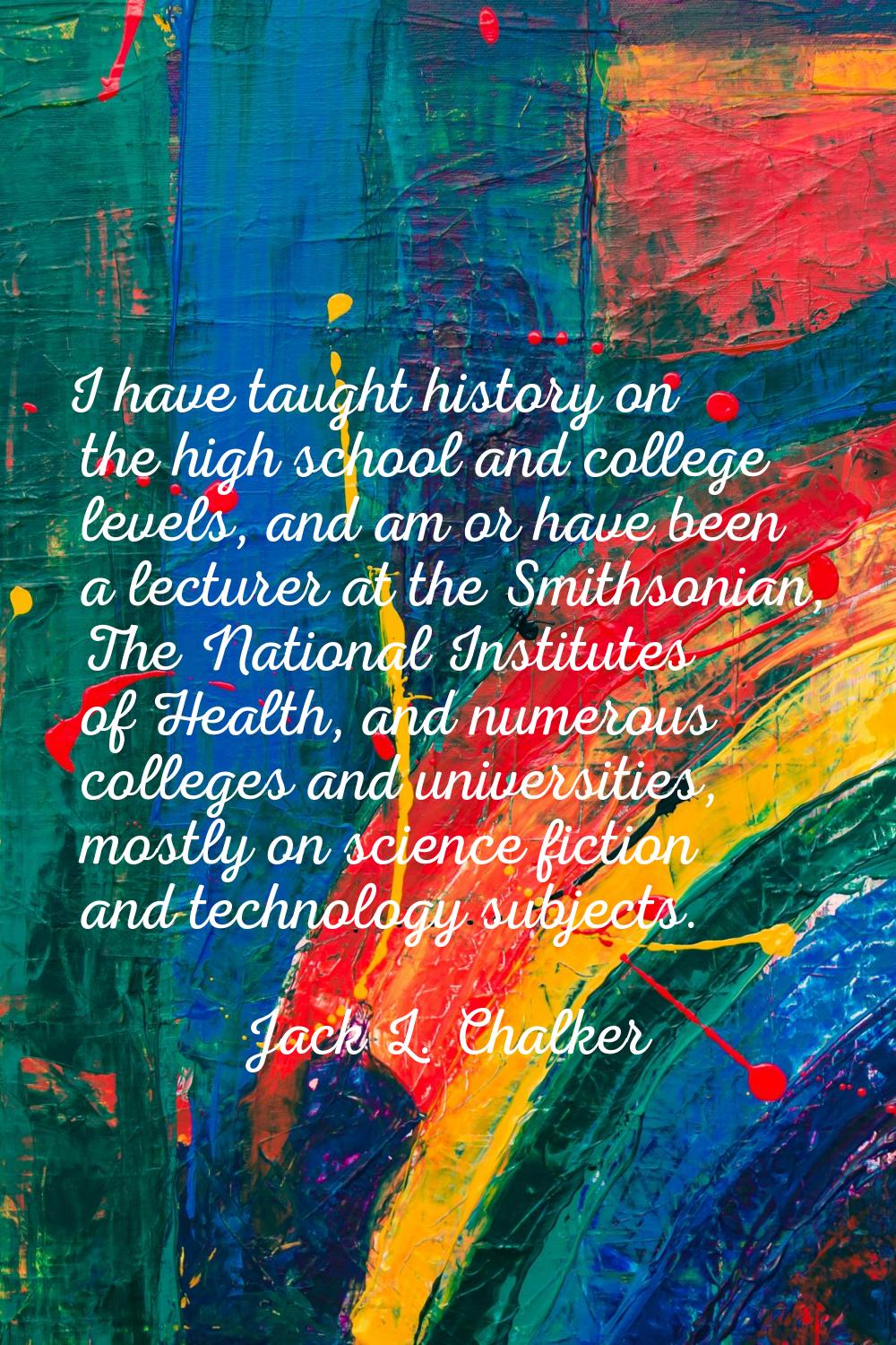 I have taught history on the high school and college levels, and am or have been a lecturer at the 