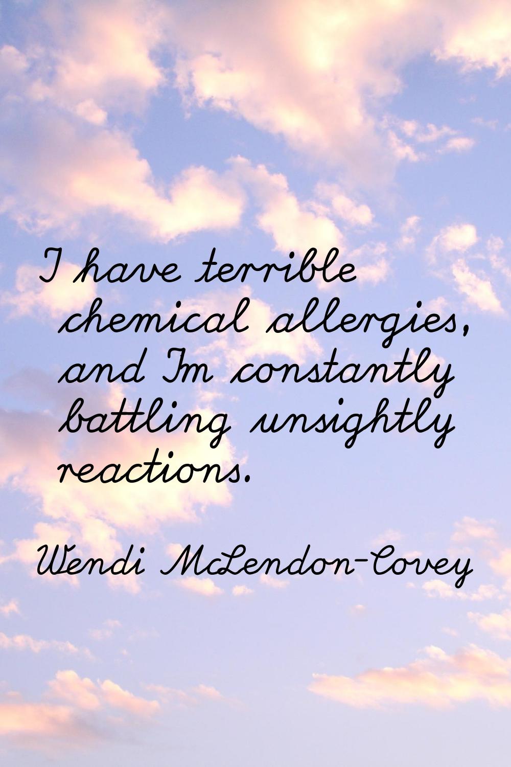 I have terrible chemical allergies, and I'm constantly battling unsightly reactions.