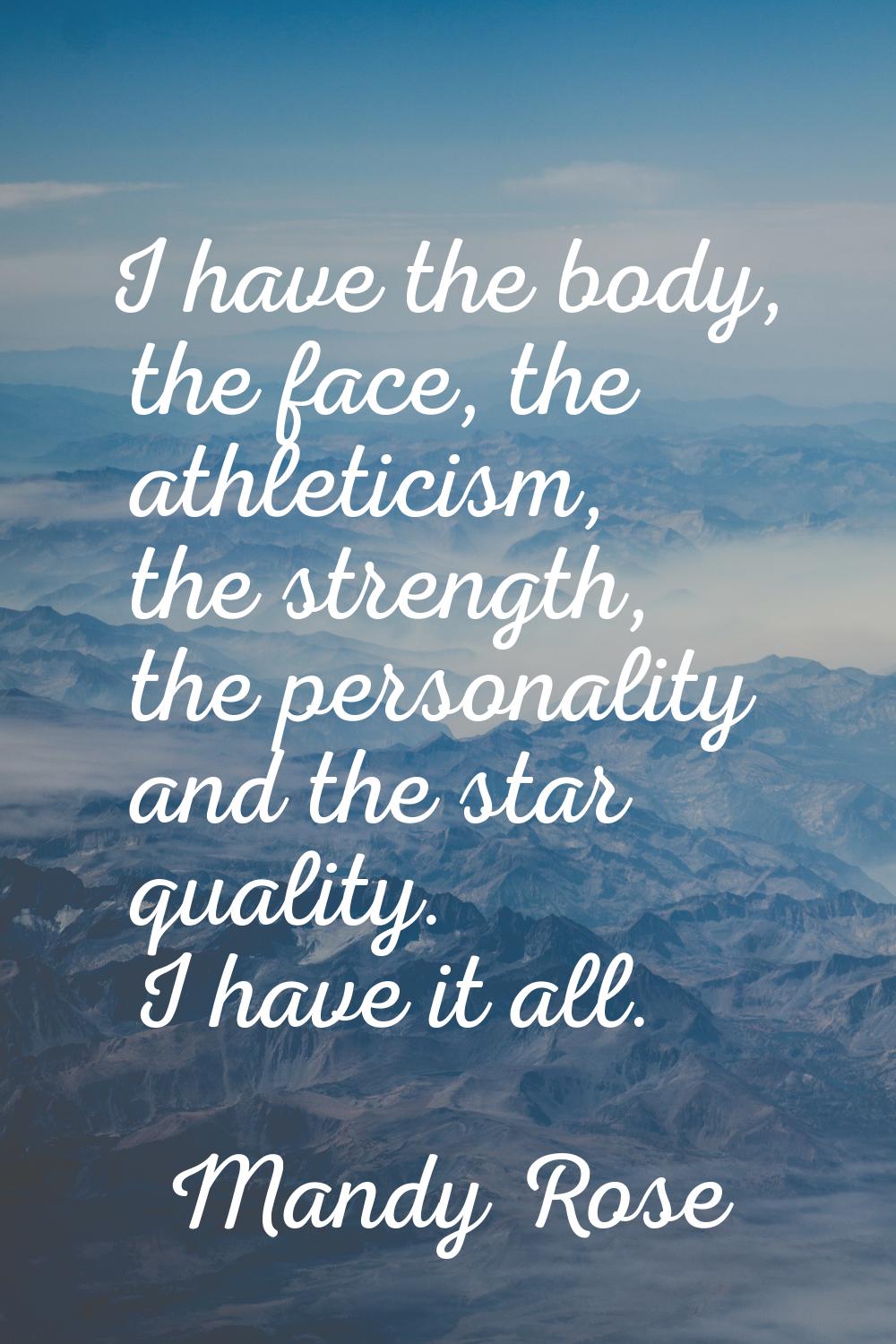 I have the body, the face, the athleticism, the strength, the personality and the star quality. I h