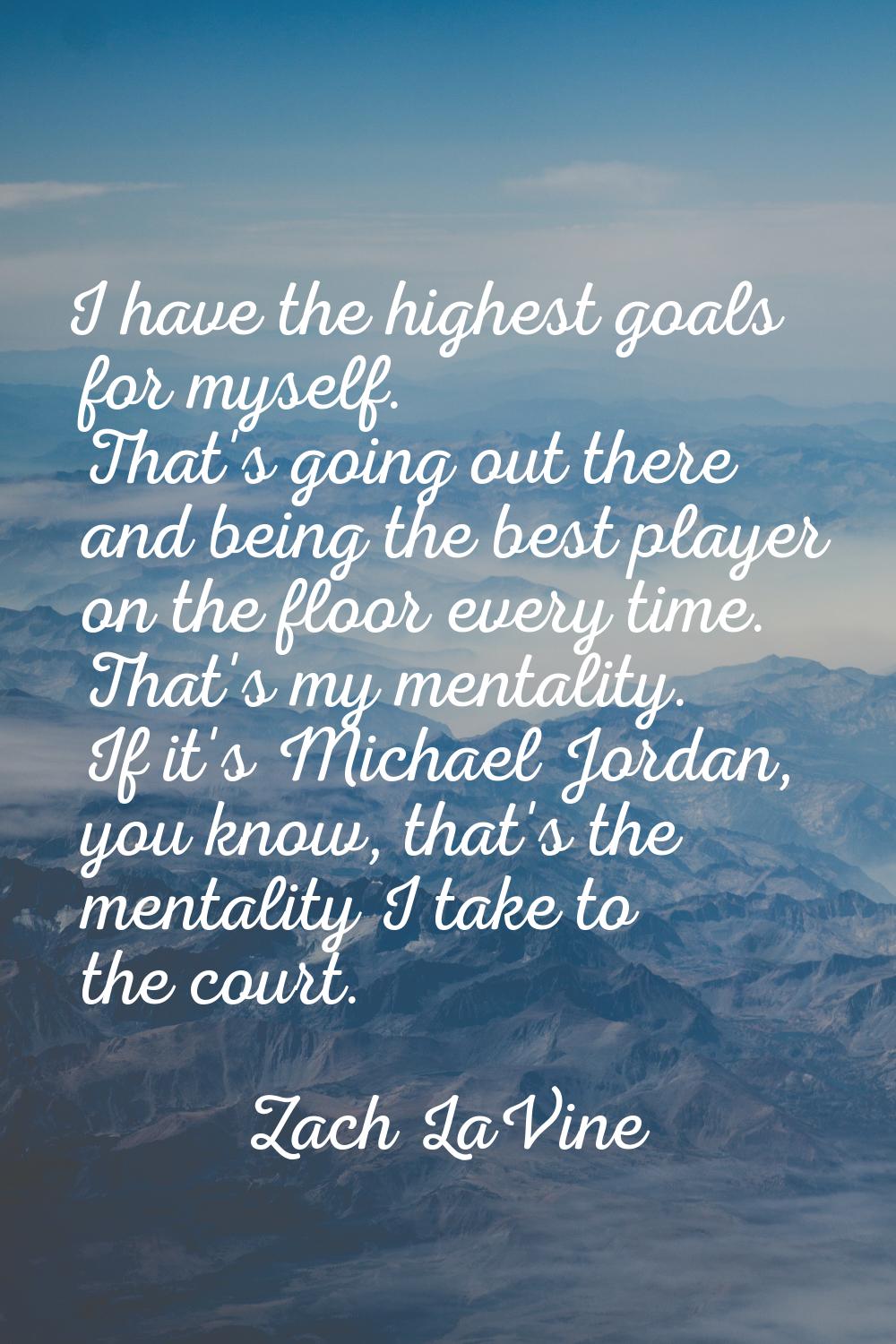 I have the highest goals for myself. That's going out there and being the best player on the floor 