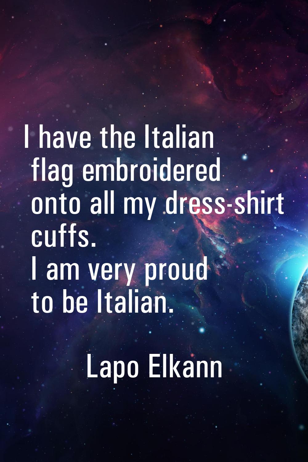 I have the Italian flag embroidered onto all my dress-shirt cuffs. I am very proud to be Italian.