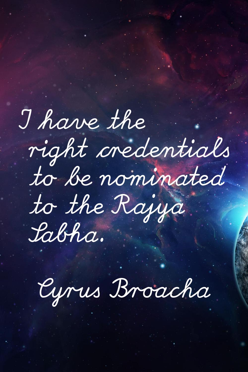 I have the right credentials to be nominated to the Rajya Sabha.