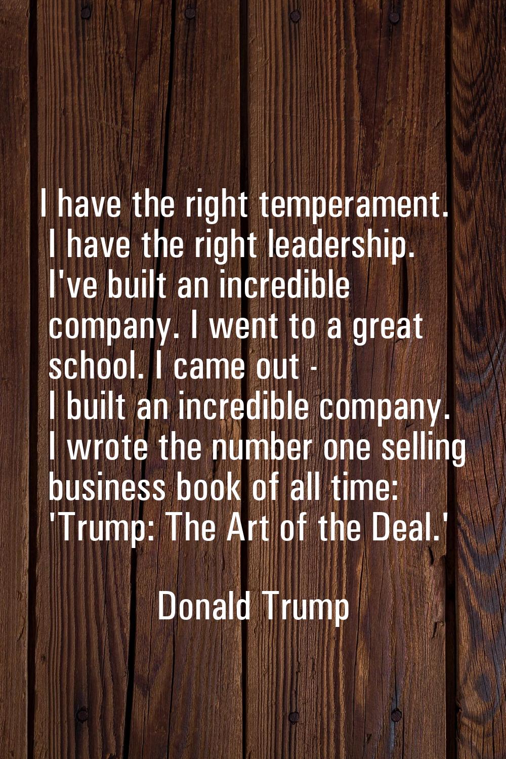 I have the right temperament. I have the right leadership. I've built an incredible company. I went