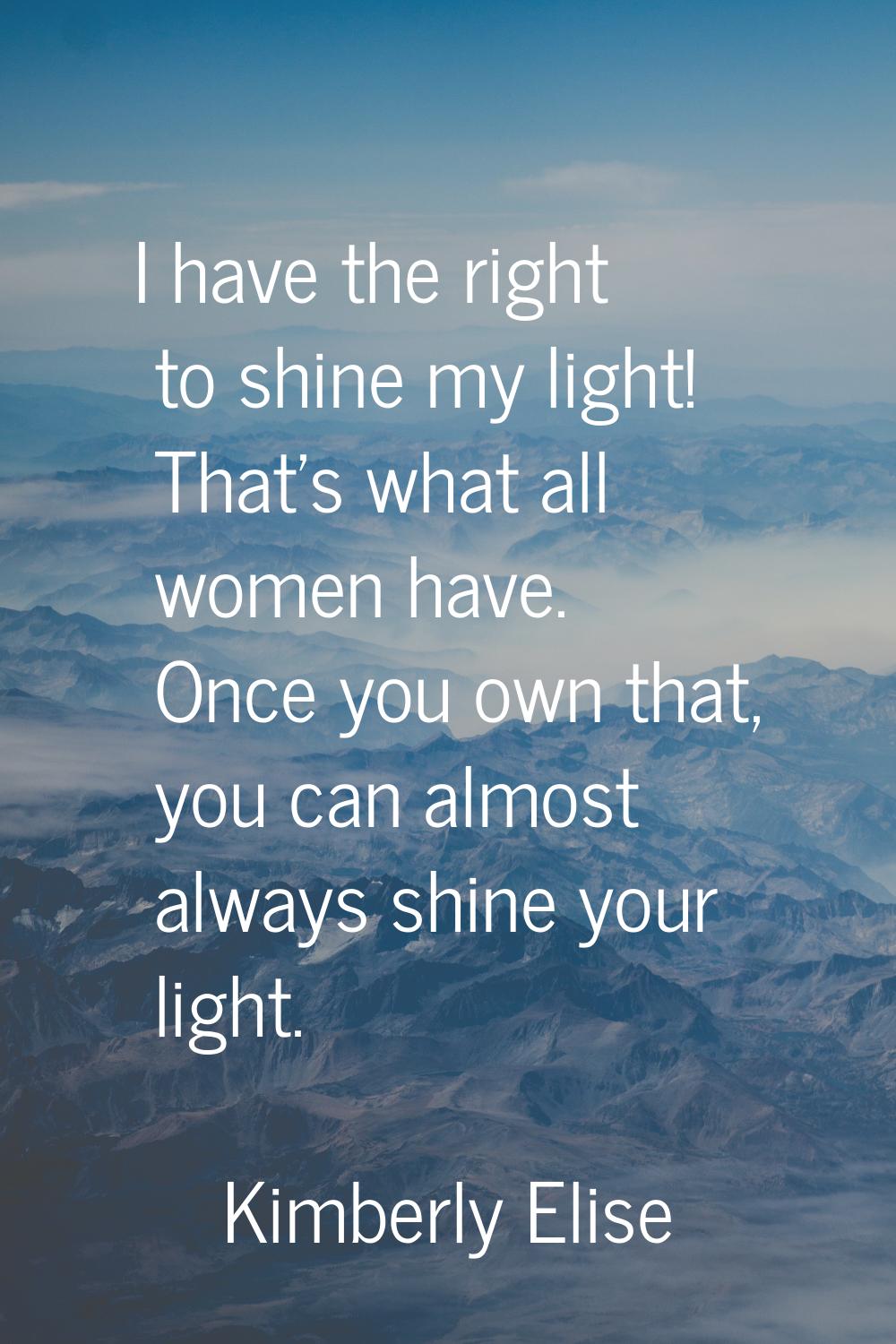 I have the right to shine my light! That's what all women have. Once you own that, you can almost a