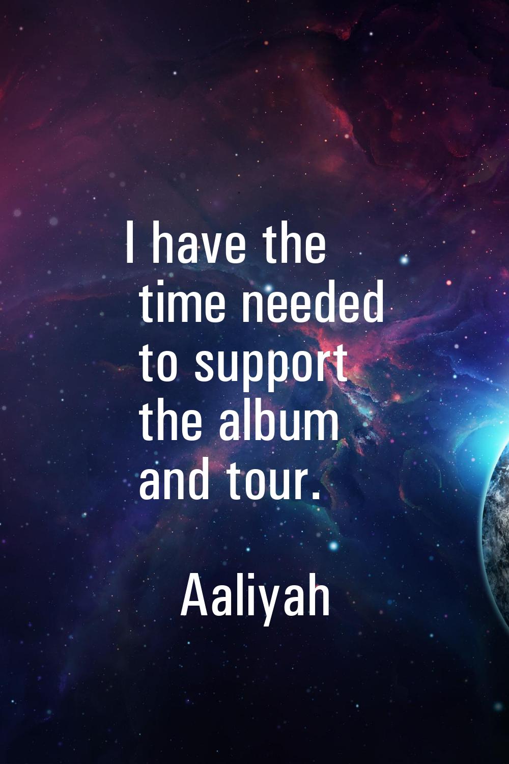 I have the time needed to support the album and tour.