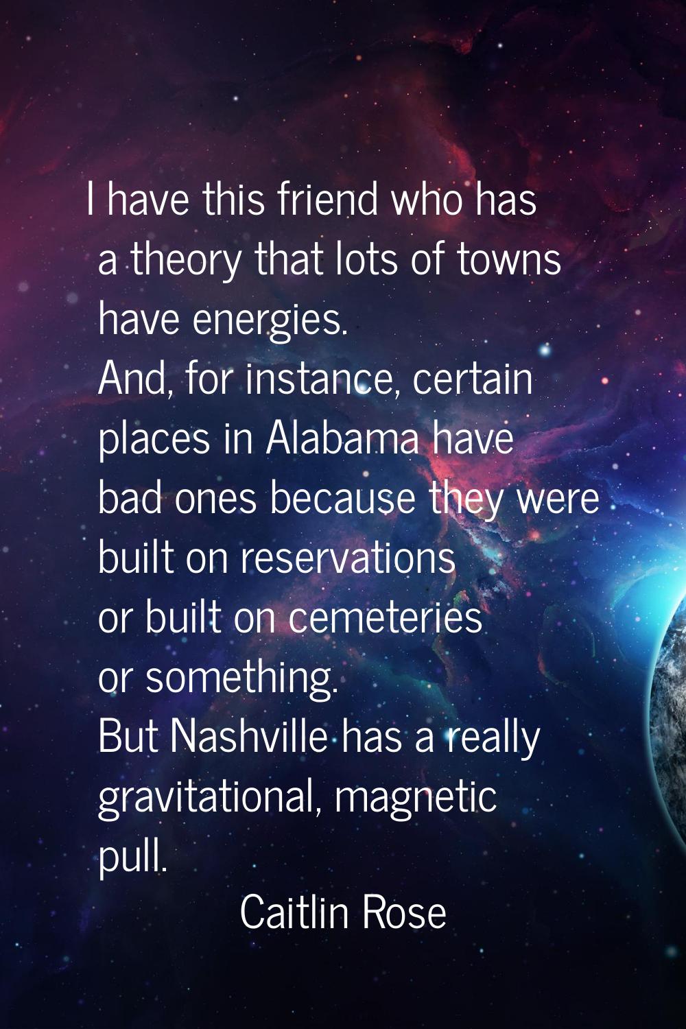 I have this friend who has a theory that lots of towns have energies. And, for instance, certain pl