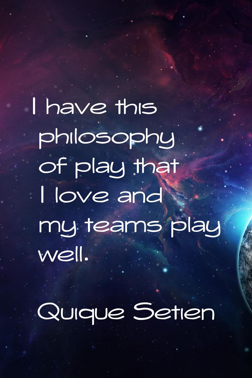 I have this philosophy of play that I love and my teams play well.
