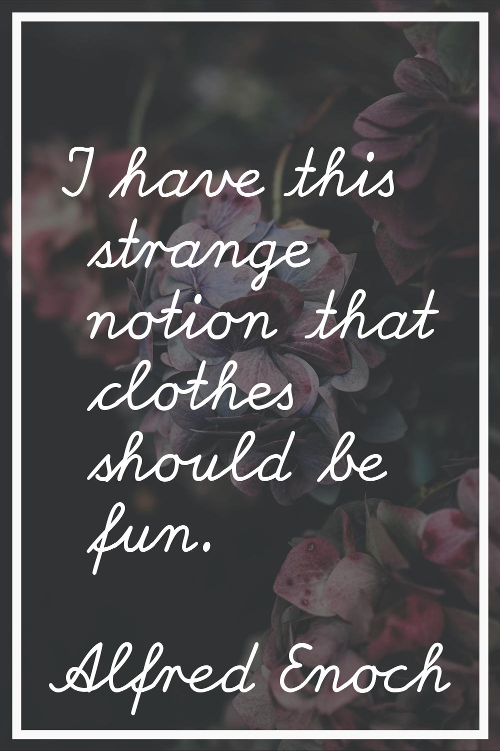 I have this strange notion that clothes should be fun.