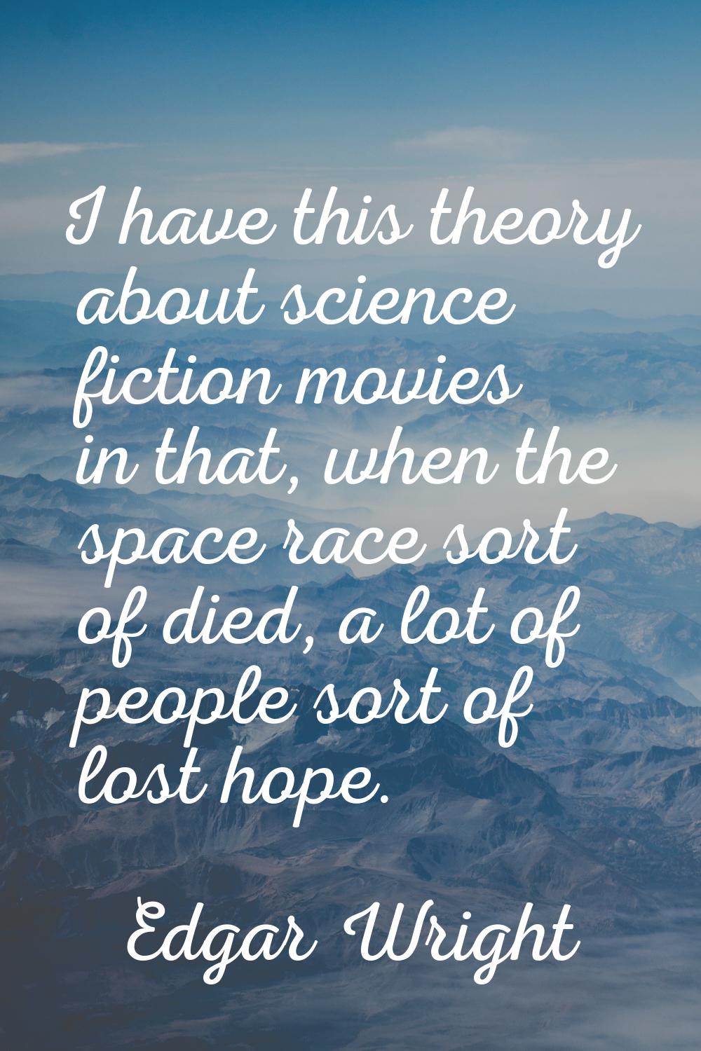 I have this theory about science fiction movies in that, when the space race sort of died, a lot of