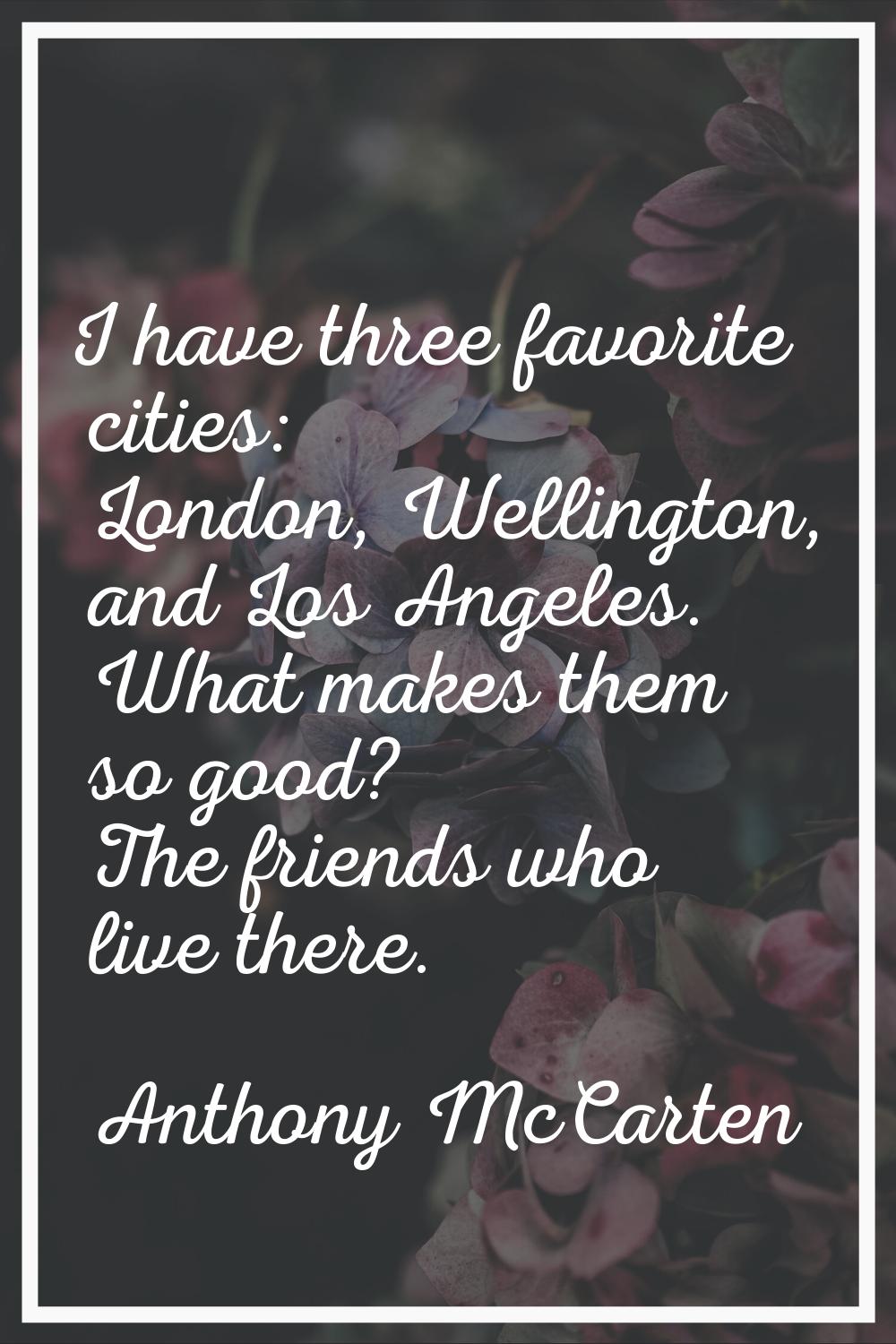 I have three favorite cities: London, Wellington, and Los Angeles. What makes them so good? The fri