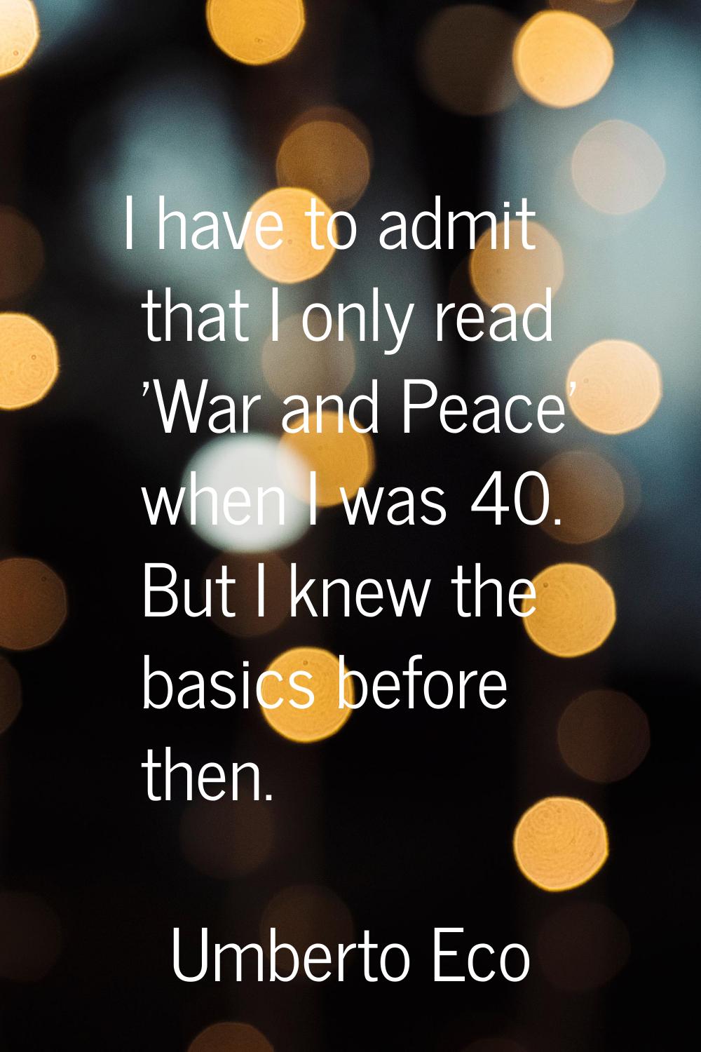 I have to admit that I only read 'War and Peace' when I was 40. But I knew the basics before then.