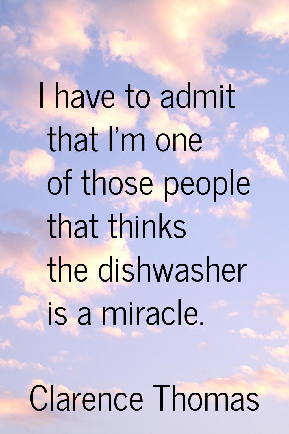 I have to admit that I'm one of those people that thinks the dishwasher is a miracle.