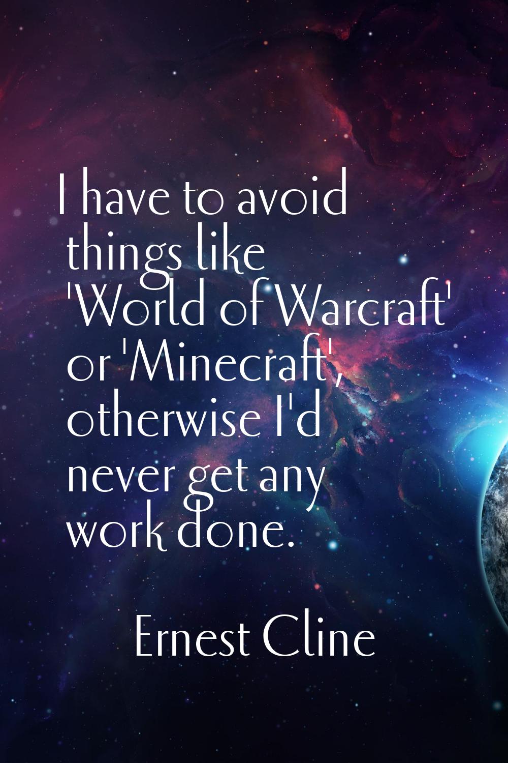 I have to avoid things like 'World of Warcraft' or 'Minecraft', otherwise I'd never get any work do