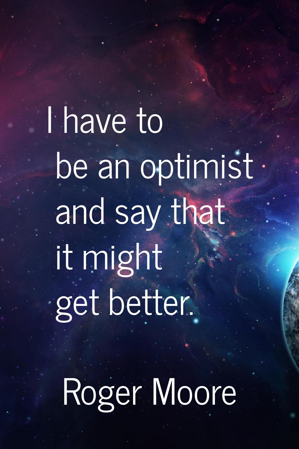 I have to be an optimist and say that it might get better.