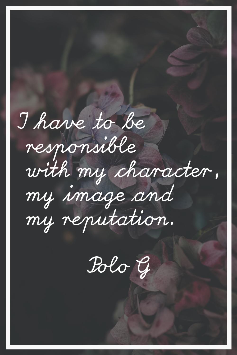 I have to be responsible with my character, my image and my reputation.