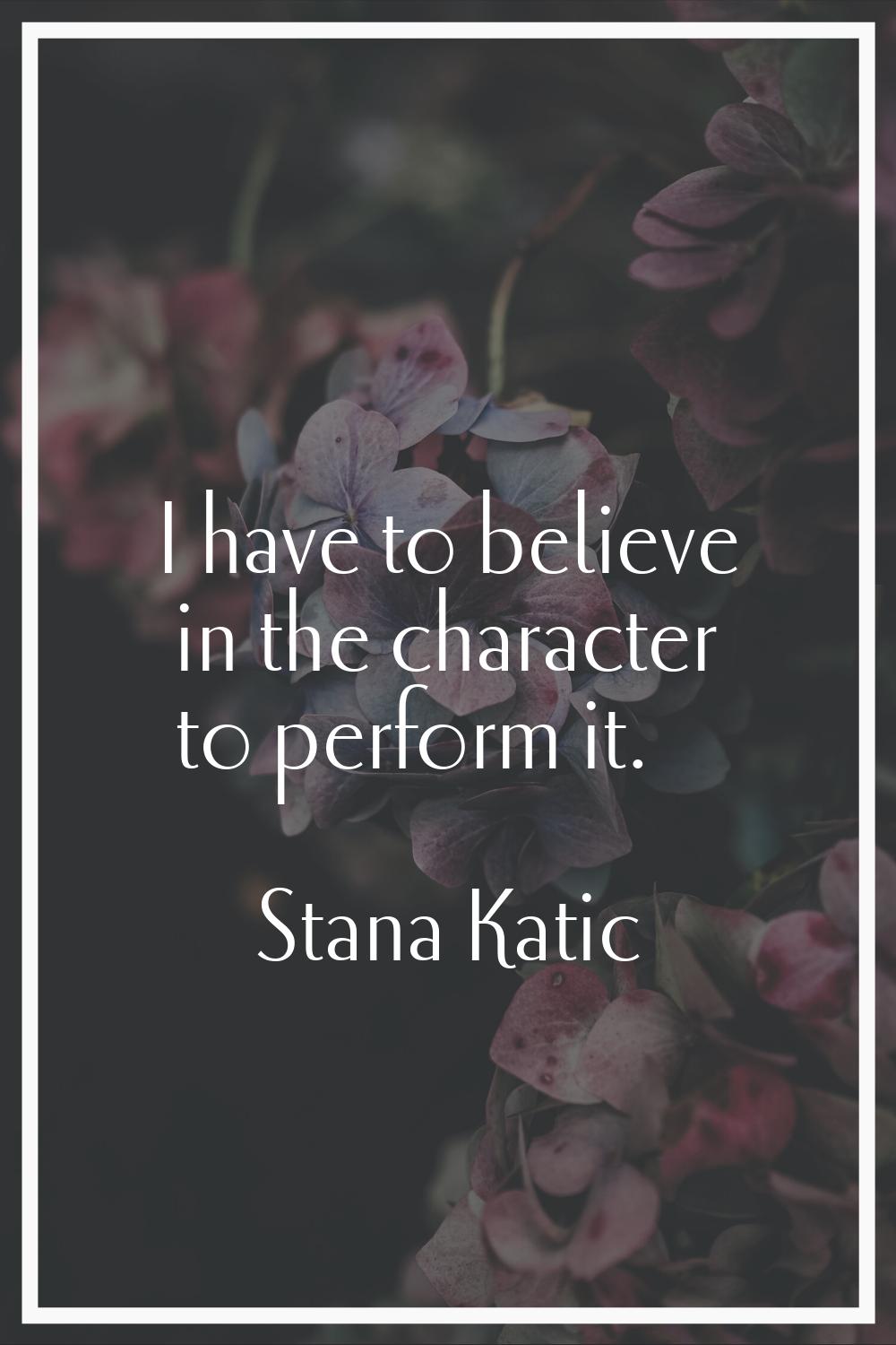 I have to believe in the character to perform it.